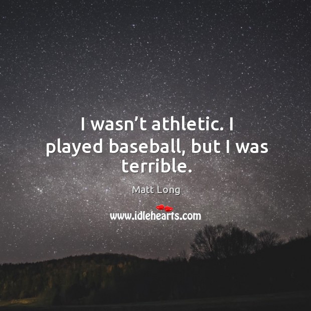I wasn’t athletic. I played baseball, but I was terrible. Matt Long Picture Quote