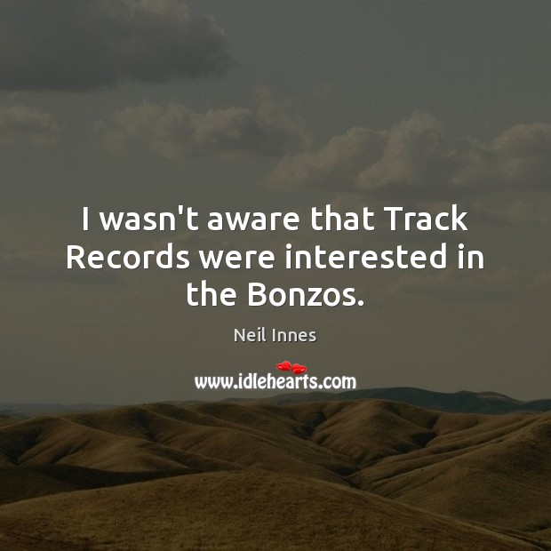 I wasn’t aware that Track Records were interested in the Bonzos. Neil Innes Picture Quote