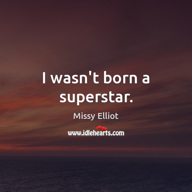 I wasn’t born a superstar. Image