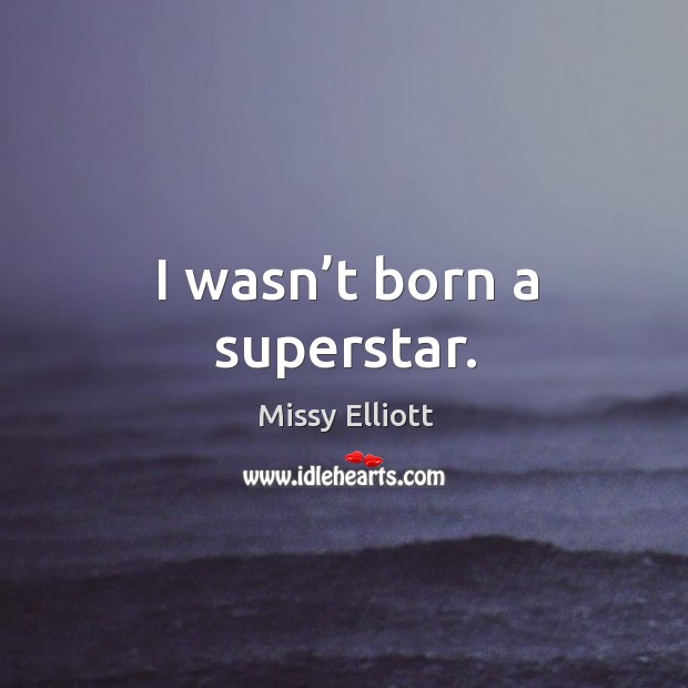 I wasn’t born a superstar. Missy Elliott Picture Quote
