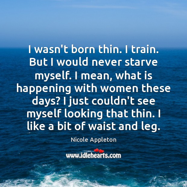 I wasn’t born thin. I train. But I would never starve myself. Nicole Appleton Picture Quote