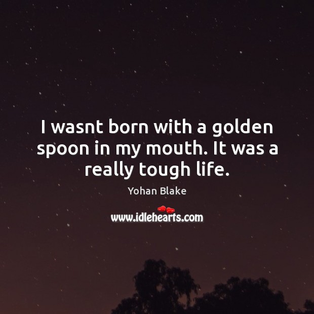 I wasnt born with a golden spoon in my mouth. It was a really tough life. Yohan Blake Picture Quote