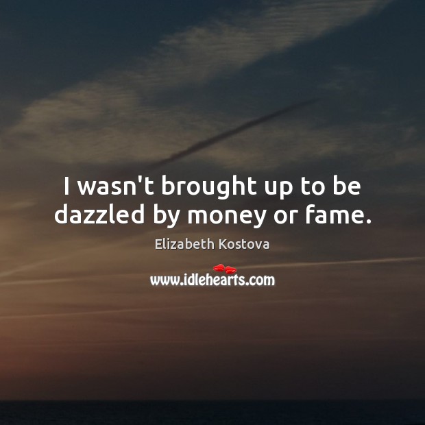I wasn’t brought up to be dazzled by money or fame. Elizabeth Kostova Picture Quote