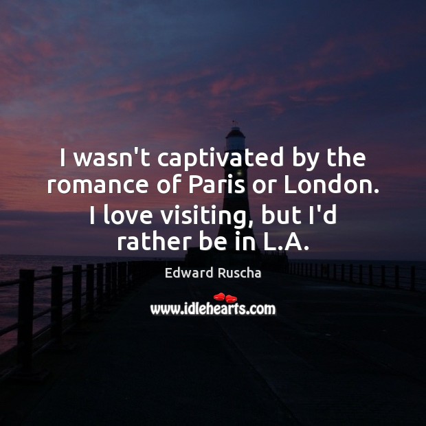 I wasn’t captivated by the romance of Paris or London. I love Edward Ruscha Picture Quote