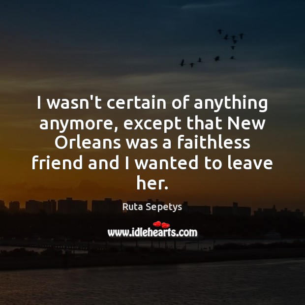 I wasn’t certain of anything anymore, except that New Orleans was a Ruta Sepetys Picture Quote