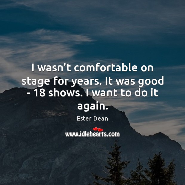 I wasn’t comfortable on stage for years. It was good – 18 shows. I want to do it again. Ester Dean Picture Quote