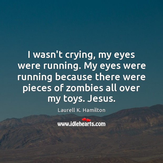I wasn’t crying, my eyes were running. My eyes were running because Laurell K. Hamilton Picture Quote