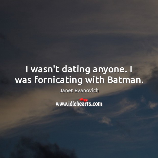 I wasn’t dating anyone. I was fornicating with Batman. Janet Evanovich Picture Quote