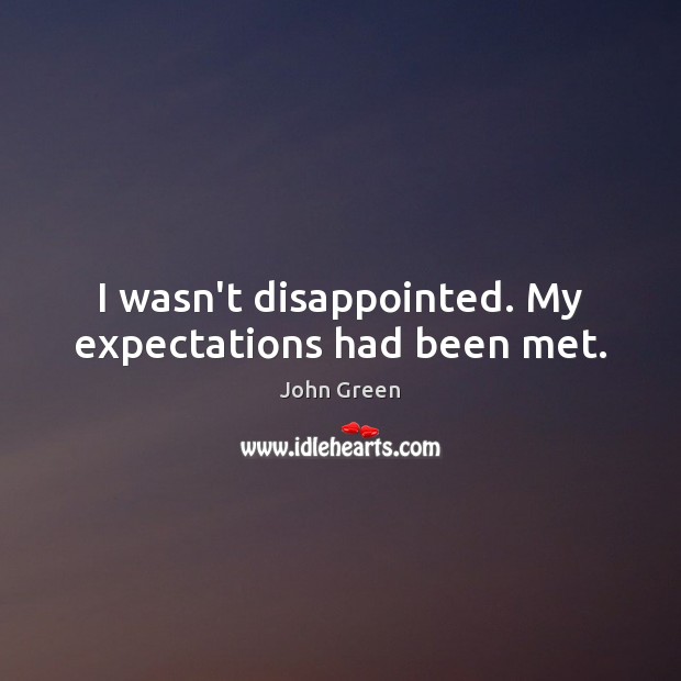 I wasn’t disappointed. My expectations had been met. John Green Picture Quote