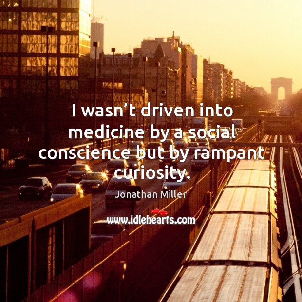 I wasn’t driven into medicine by a social conscience but by rampant curiosity. Jonathan Miller Picture Quote