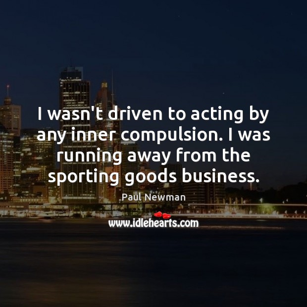 I wasn’t driven to acting by any inner compulsion. I was running Paul Newman Picture Quote