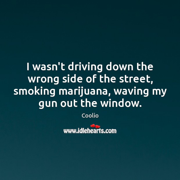 I wasn’t driving down the wrong side of the street, smoking marijuana, Coolio Picture Quote