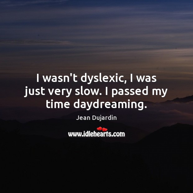 I wasn’t dyslexic, I was just very slow. I passed my time daydreaming. Jean Dujardin Picture Quote