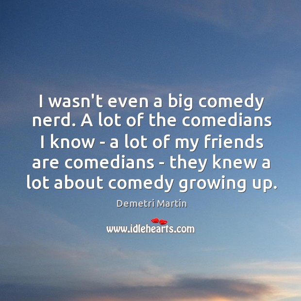 I wasn’t even a big comedy nerd. A lot of the comedians Demetri Martin Picture Quote