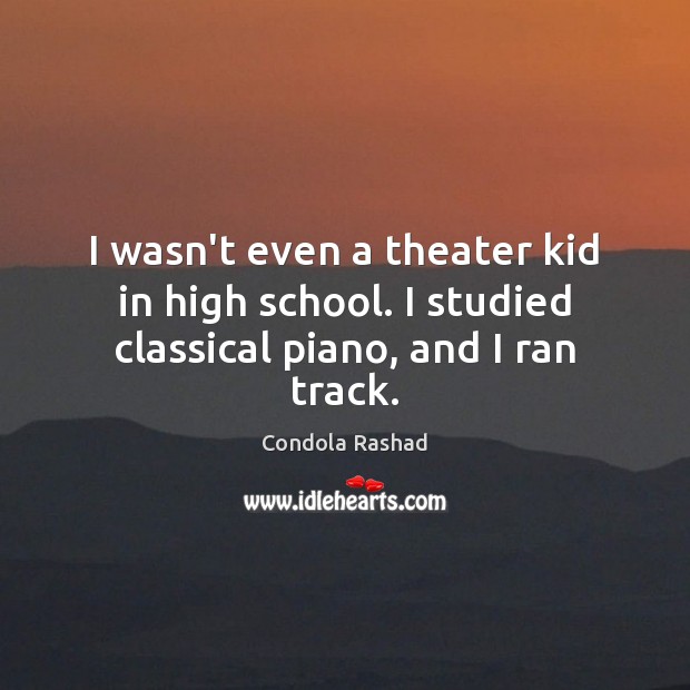 I wasn’t even a theater kid in high school. I studied classical piano, and I ran track. Condola Rashad Picture Quote