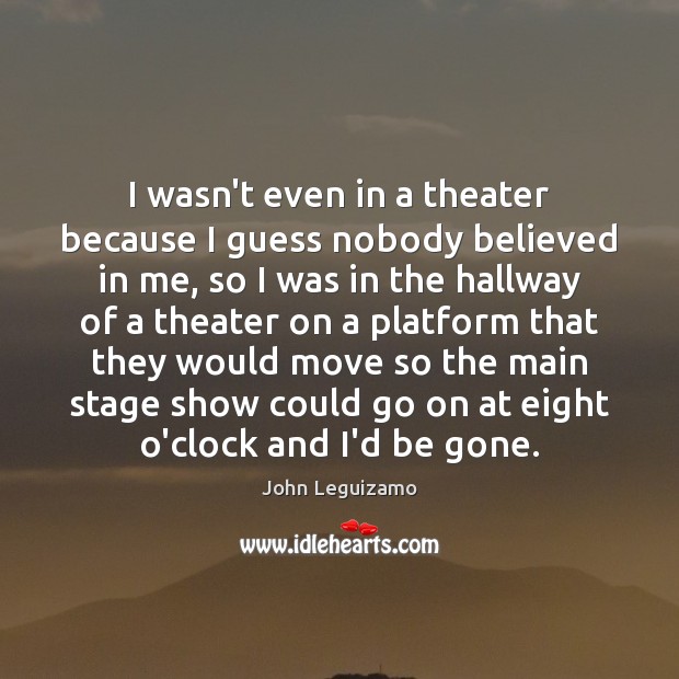 I wasn’t even in a theater because I guess nobody believed in John Leguizamo Picture Quote