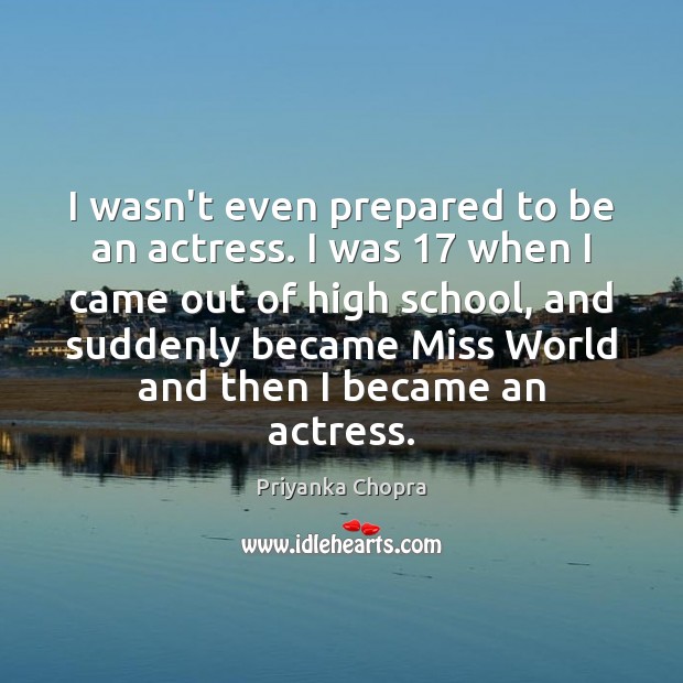 I wasn’t even prepared to be an actress. I was 17 when I Priyanka Chopra Picture Quote