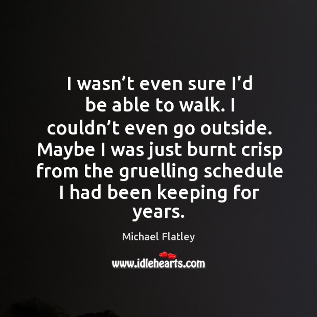 I wasn’t even sure I’d be able to walk. Michael Flatley Picture Quote