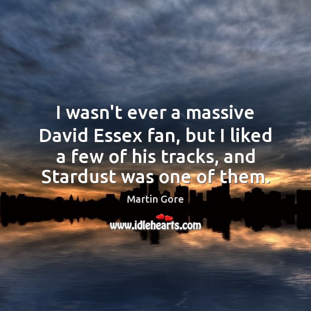 I wasn’t ever a massive David Essex fan, but I liked a Martin Gore Picture Quote