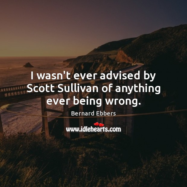 I wasn’t ever advised by Scott Sullivan of anything ever being wrong. Image