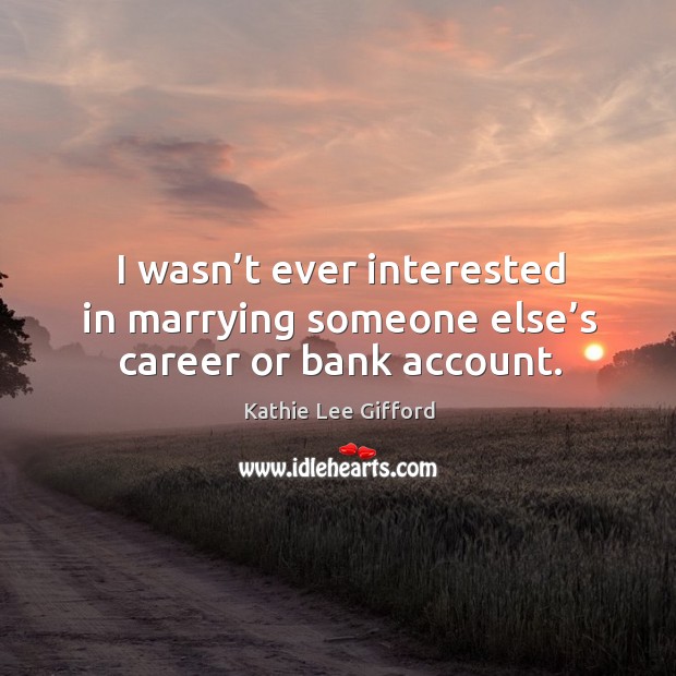 I wasn’t ever interested in marrying someone else’s career or bank account. Kathie Lee Gifford Picture Quote