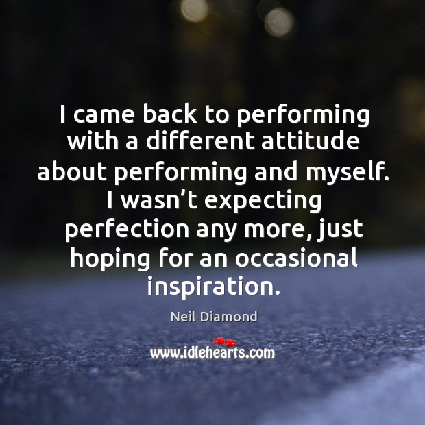 I wasn’t expecting perfection any more, just hoping for an occasional inspiration. Neil Diamond Picture Quote