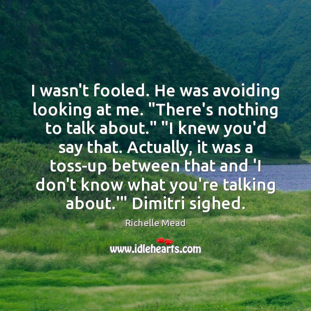 I wasn’t fooled. He was avoiding looking at me. “There’s nothing to Image