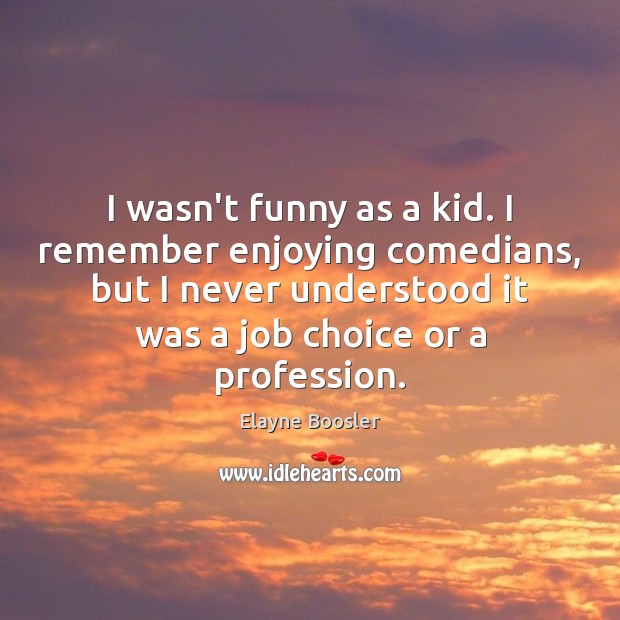 I wasn’t funny as a kid. I remember enjoying comedians, but I Elayne Boosler Picture Quote