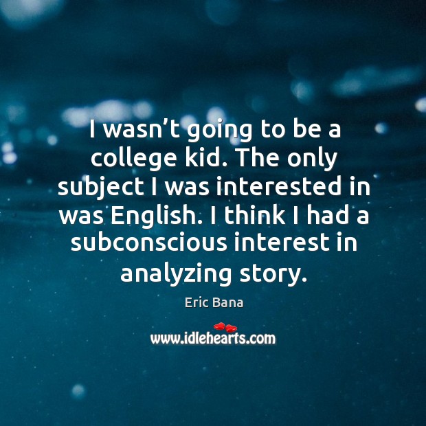 I wasn’t going to be a college kid. The only subject I was interested in was english. Eric Bana Picture Quote