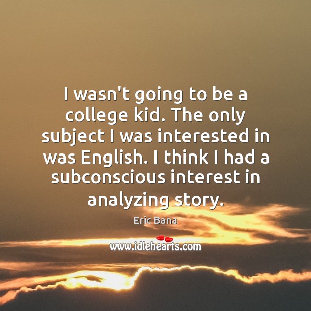 I wasn’t going to be a college kid. The only subject I Eric Bana Picture Quote