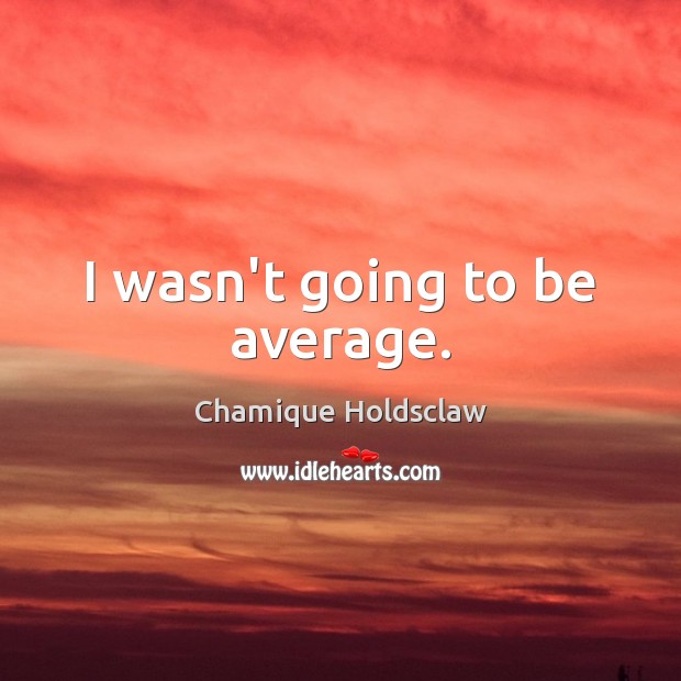 I wasn’t going to be average. Chamique Holdsclaw Picture Quote
