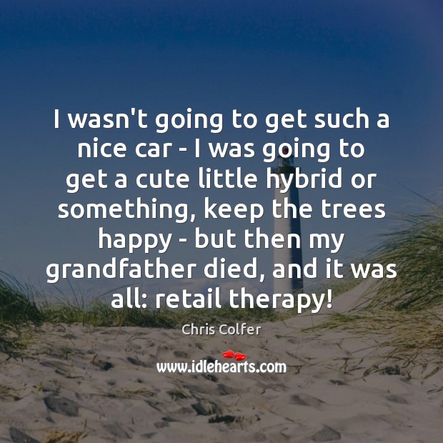 I wasn’t going to get such a nice car – I was Chris Colfer Picture Quote
