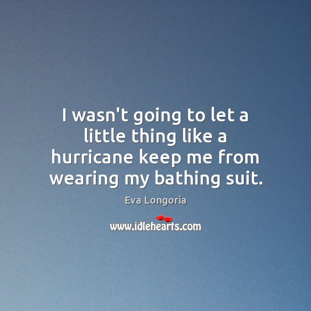 I wasn’t going to let a little thing like a hurricane keep Eva Longoria Picture Quote