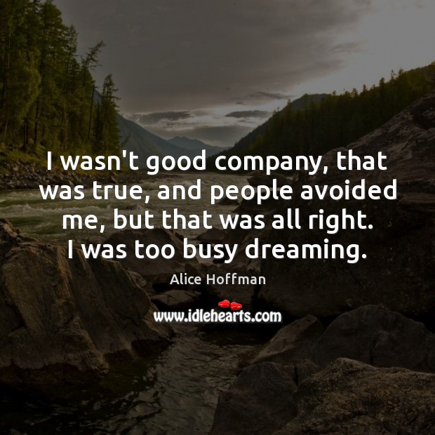 I wasn’t good company, that was true, and people avoided me, but Alice Hoffman Picture Quote