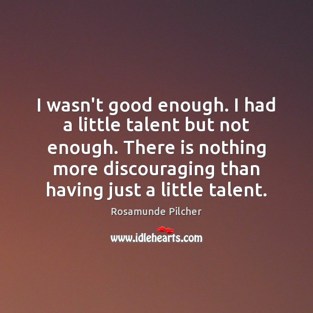 I wasn’t good enough. I had a little talent but not enough. Rosamunde Pilcher Picture Quote
