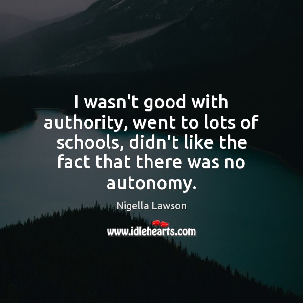 I wasn’t good with authority, went to lots of schools, didn’t like 