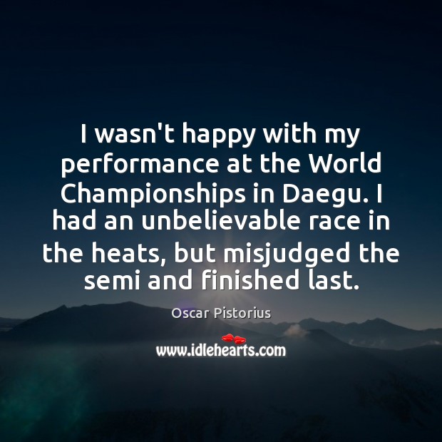I wasn’t happy with my performance at the World Championships in Daegu. Oscar Pistorius Picture Quote