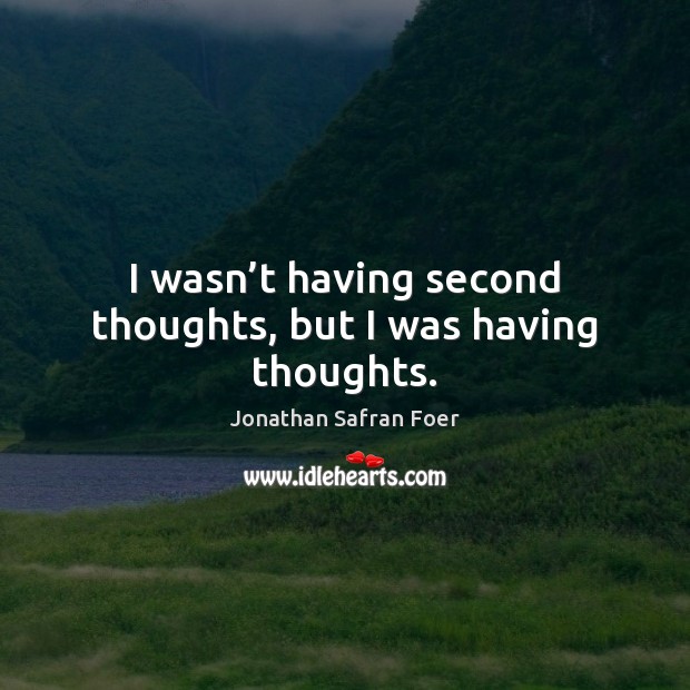 I wasn’t having second thoughts, but I was having thoughts. Jonathan Safran Foer Picture Quote