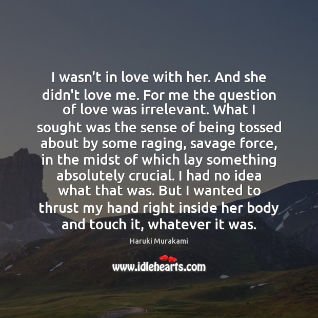 I wasn’t in love with her. And she didn’t love me. For Haruki Murakami Picture Quote