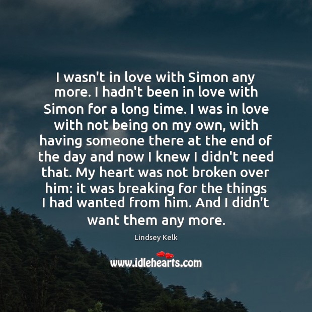I wasn’t in love with Simon any more. I hadn’t been in Lindsey Kelk Picture Quote