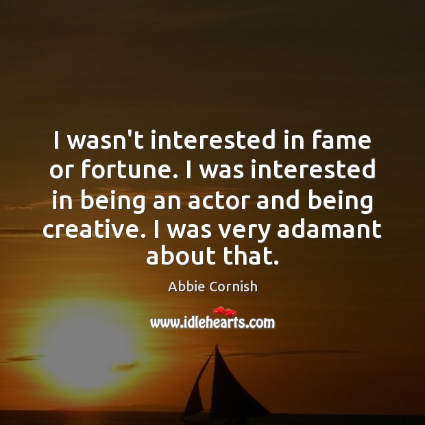 I wasn’t interested in fame or fortune. I was interested in being Image