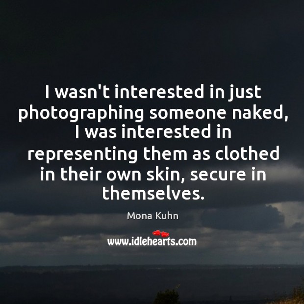 I wasn’t interested in just photographing someone naked, I was interested in Mona Kuhn Picture Quote