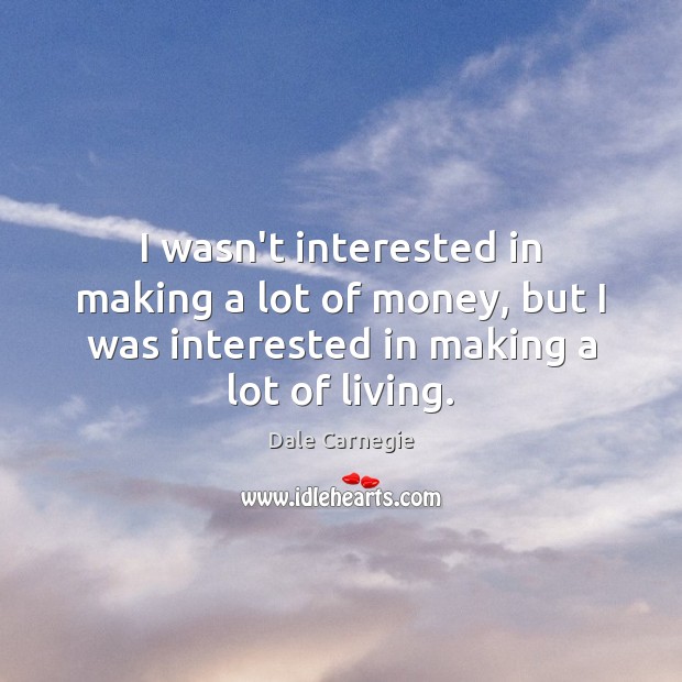 I wasn’t interested in making a lot of money, but I was Dale Carnegie Picture Quote