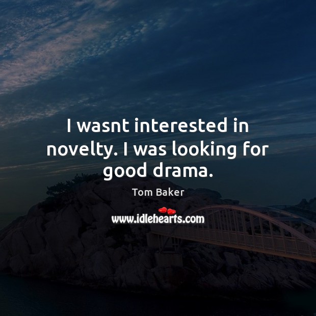 I wasnt interested in novelty. I was looking for good drama. Tom Baker Picture Quote