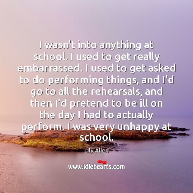 I wasn’t into anything at school. I used to get really embarrassed. Image