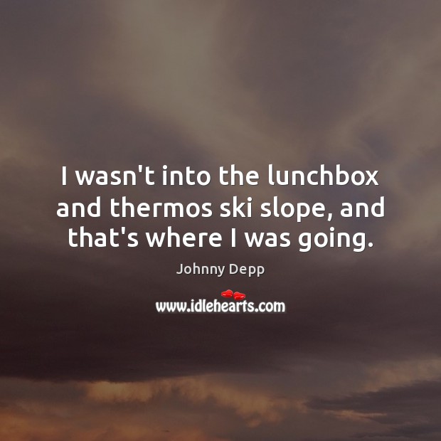 I wasn’t into the lunchbox and thermos ski slope, and that’s where I was going. Johnny Depp Picture Quote