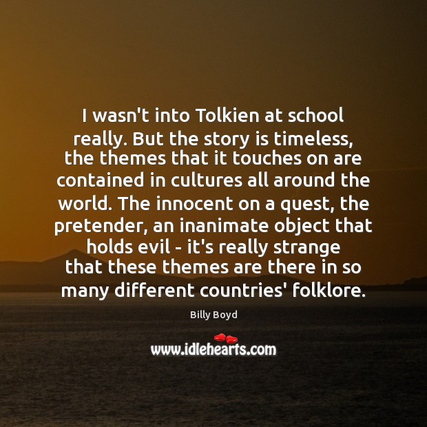 I wasn’t into Tolkien at school really. But the story is timeless, Billy Boyd Picture Quote
