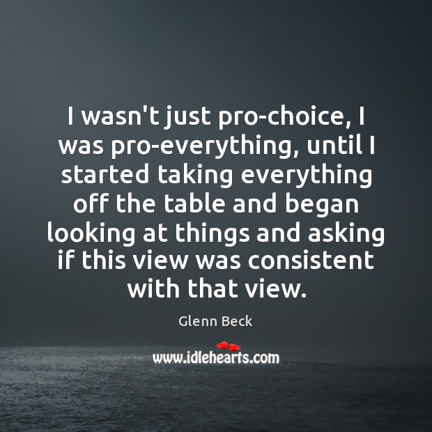 I wasn’t just pro-choice, I was pro-everything, until I started taking everything Glenn Beck Picture Quote
