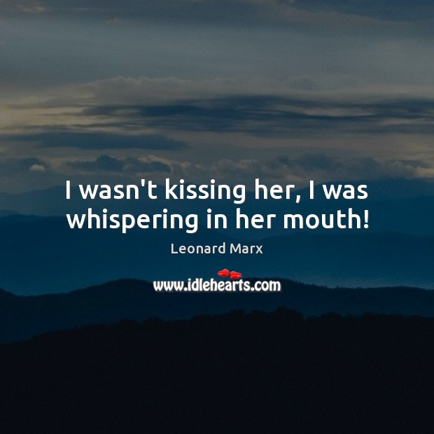 I wasn’t kissing her, I was whispering in her mouth! Leonard Marx Picture Quote