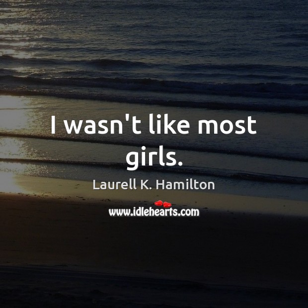 I wasn’t like most girls. Laurell K. Hamilton Picture Quote